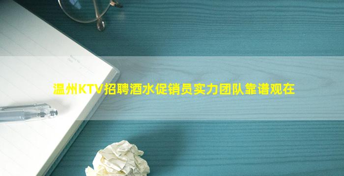 温州KTV招聘酒水促销员实力团队靠谱观在