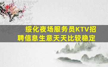 绥化夜场服务员KTV招聘信息生意天天比较稳定