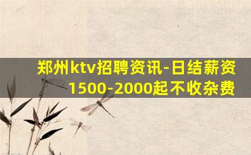 郑州ktv招聘资讯-日结薪资1500-2000起不收杂费